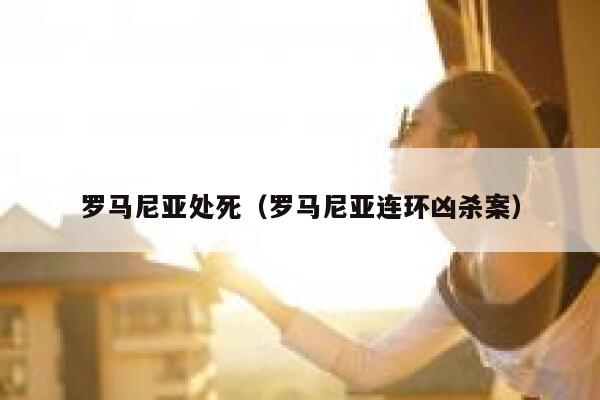 罗马尼亚处死（罗马尼亚连环凶杀案） 第1张