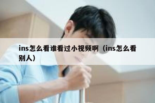 ins怎么看谁看过小视频啊（ins怎么看别人） 第1张