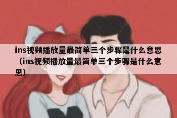 ins视频播放量最简单三个步骤是什么意思（ins视频播放量最简单三个步骤是什么意思） 第1张