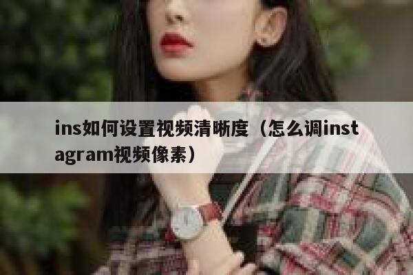 ins如何设置视频清晰度（怎么调instagram视频像素） 第1张