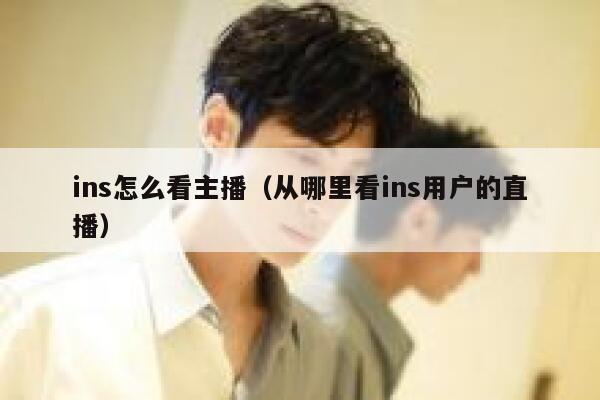 ins怎么看主播（从哪里看ins用户的直播） 第1张