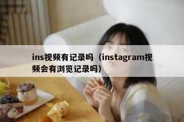 ins视频有记录吗（instagram视频会有浏览记录吗） 第1张