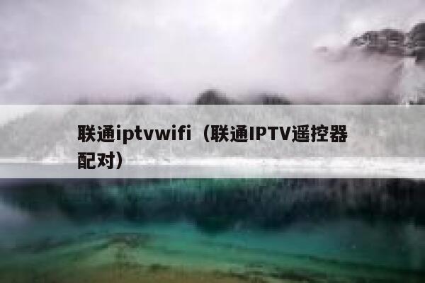 联通iptvwifi（联通IPTV遥控器配对） 第1张