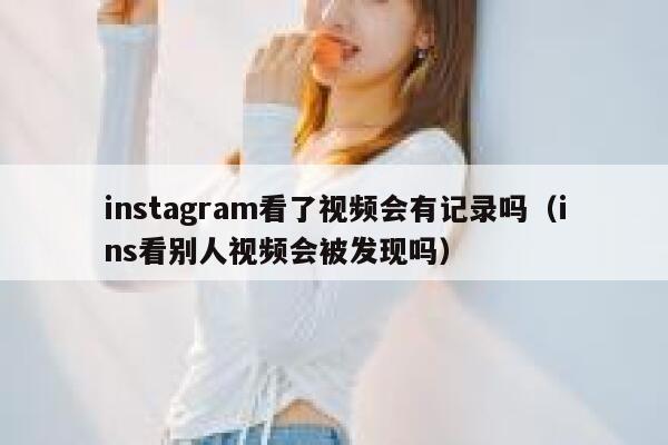 instagram看了视频会有记录吗（ins看别人视频会被发现吗） 第1张