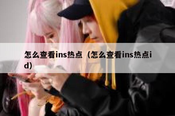 怎么查看ins热点（怎么查看ins热点id） 第1张