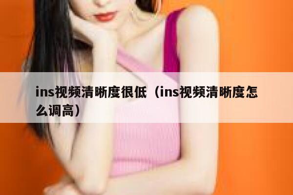 ins视频清晰度很低（ins视频清晰度怎么调高） 第1张