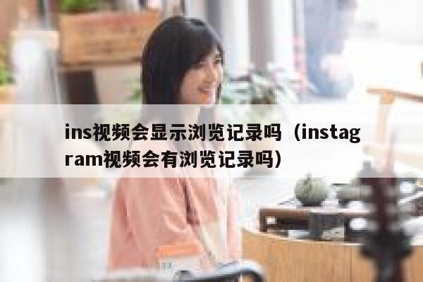 ins视频会显示浏览记录吗（instagram视频会有浏览记录吗） 第1张