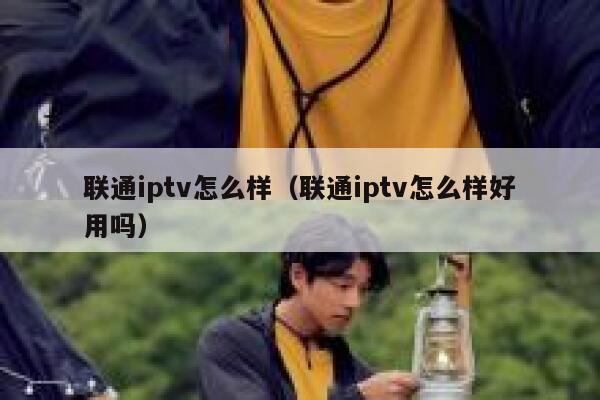 联通iptv怎么样（联通iptv怎么样好用吗） 第1张