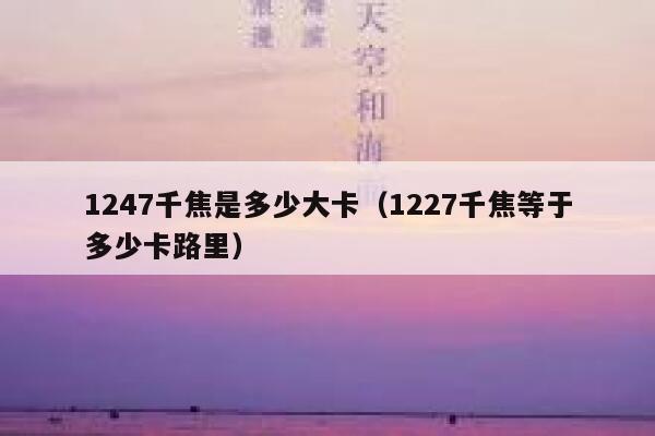 1247千焦是多少大卡（1227千焦等于多少卡路里） 第1张
