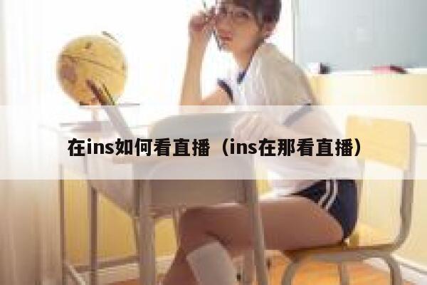 在ins如何看直播（ins在那看直播） 第1张