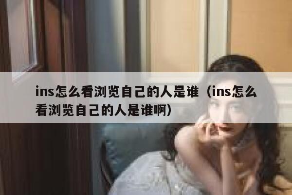 ins怎么看浏览自己的人是谁（ins怎么看浏览自己的人是谁啊） 第1张