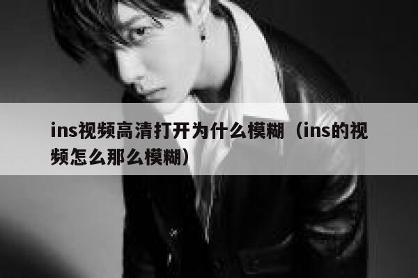 ins视频高清打开为什么模糊（ins的视频怎么那么模糊） 第1张