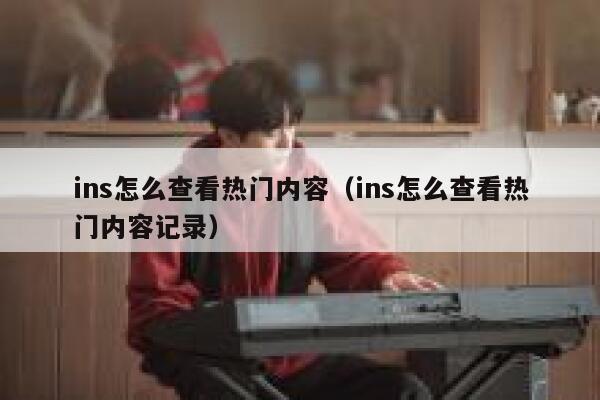 ins怎么查看热门内容（ins怎么查看热门内容记录） 第1张