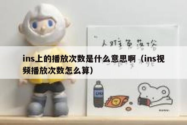ins上的播放次数是什么意思啊（ins视频播放次数怎么算） 第1张