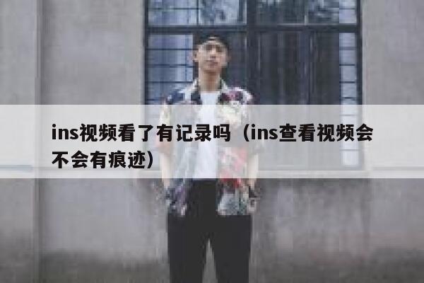 ins视频看了有记录吗（ins查看视频会不会有痕迹） 第1张