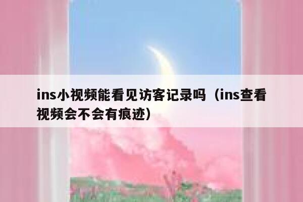 ins小视频能看见访客记录吗（ins查看视频会不会有痕迹） 第1张
