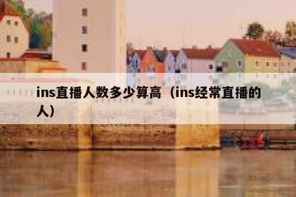 ins直播人数多少算高（ins经常直播的人） 第1张