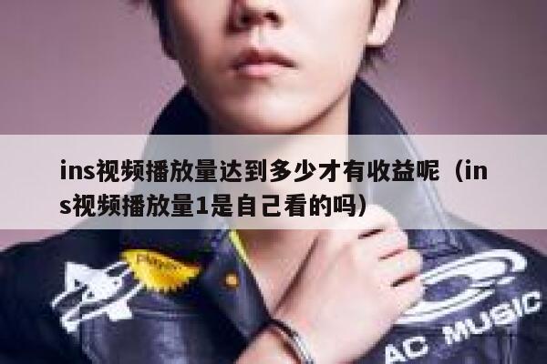 ins视频播放量达到多少才有收益呢（ins视频播放量1是自己看的吗） 第1张