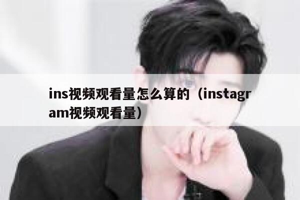 ins视频观看量怎么算的（instagram视频观看量） 第1张