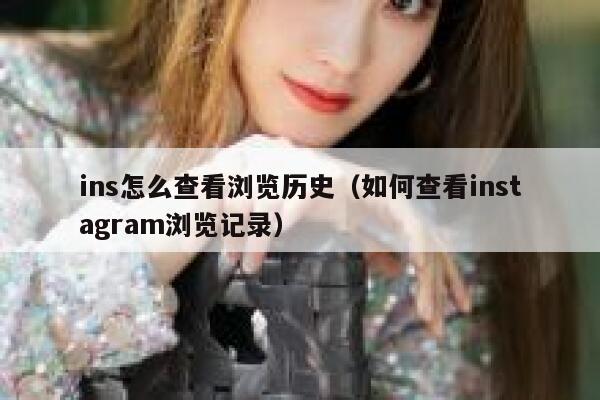 ins怎么查看浏览历史（如何查看instagram浏览记录） 第1张