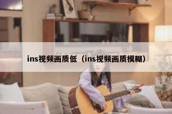 ins视频画质低（ins视频画质模糊） 第1张