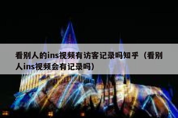 看别人的ins视频有访客记录吗知乎（看别人ins视频会有记录吗） 第1张