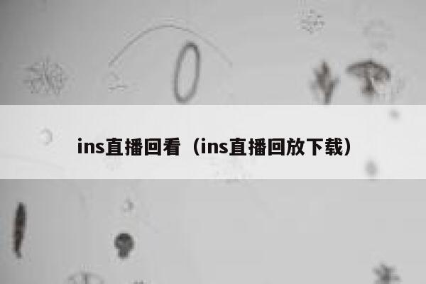ins直播回看(ins直播回放下载) 第1张 ins直播回看(ins直播回放下载) 第1张