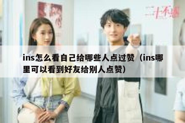 ins怎么看自己给哪些人点过赞（ins哪里可以看到好友给别人点赞） 第1张