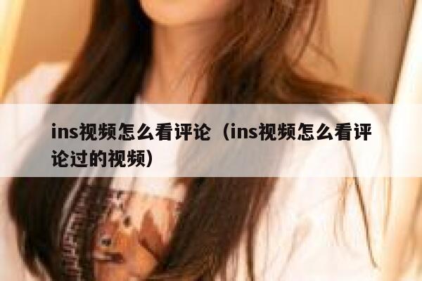ins视频怎么看评论（ins视频怎么看评论过的视频） 第1张