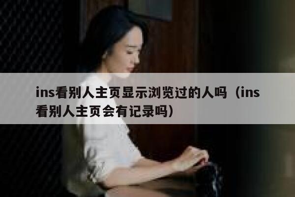 ins看别人主页显示浏览过的人吗（ins看别人主页会有记录吗） 第1张