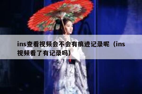 ins查看视频会不会有痕迹记录呢（ins视频看了有记录吗） 第1张