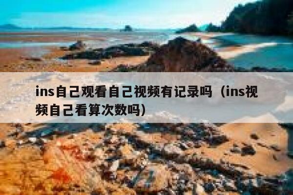 ins自己观看自己视频有记录吗（ins视频自己看算次数吗） 第1张