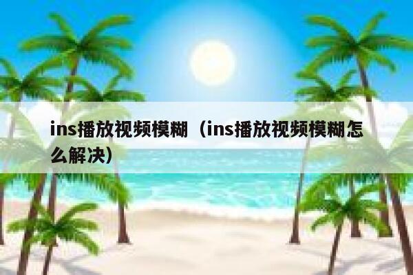 ins播放视频模糊（ins播放视频模糊怎么解决） 第1张