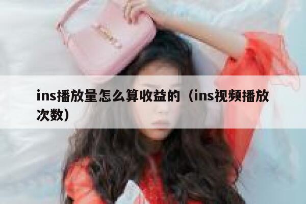 ins播放量怎么算收益的（ins视频播放次数） 第1张