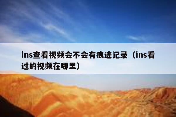 ins查看视频会不会有痕迹记录（ins看过的视频在哪里） 第1张