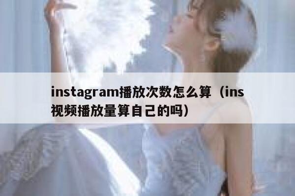 instagram播放次数怎么算（ins视频播放量算自己的吗） 第1张