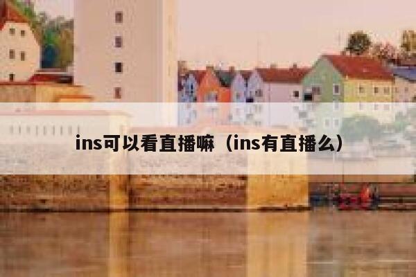 ins可以看直播嘛(ins有直播么) 第1张 ins可以看直播嘛(ins有直播么) 第1张