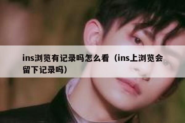 ins浏览有记录吗怎么看（ins上浏览会留下记录吗） 第1张