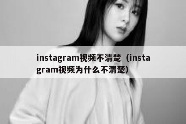 instagram视频不清楚（instagram视频为什么不清楚） 第1张