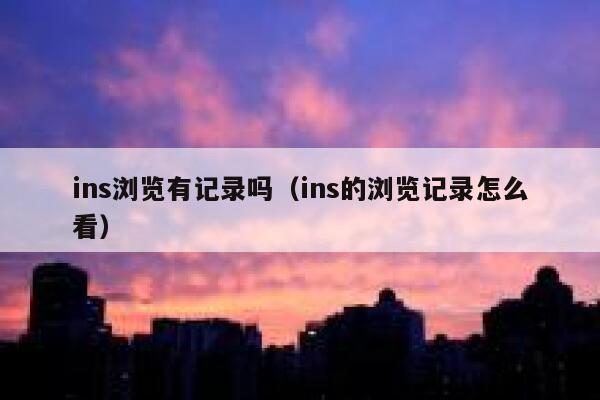 ins浏览有记录吗（ins的浏览记录怎么看） 第1张