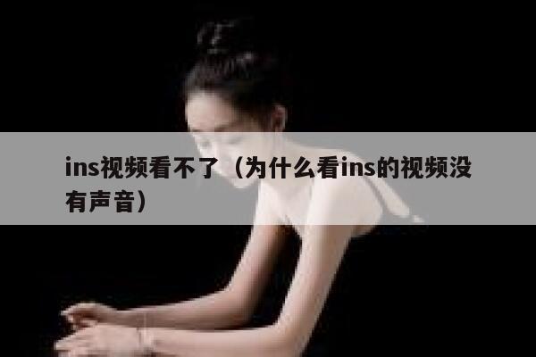 ins视频看不了（为什么看ins的视频没有声音） 第1张