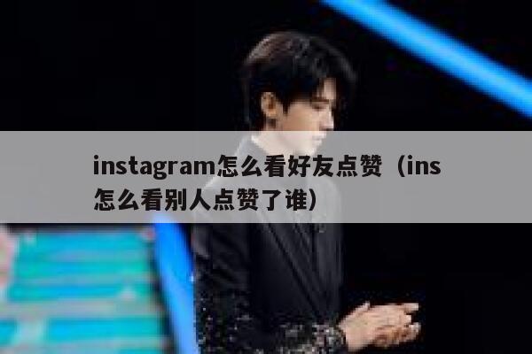 instagram怎么看好友点赞（ins怎么看别人点赞了谁） 第1张