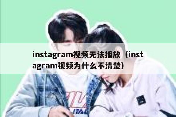 instagram视频无法播放（instagram视频为什么不清楚） 第1张