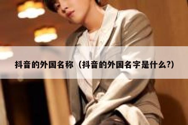 抖音的外国名称（抖音的外国名字是什么?） 第1张