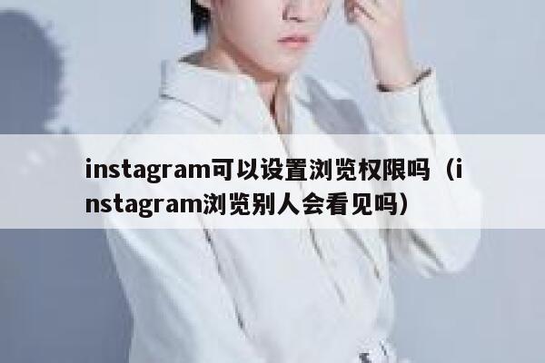 instagram可以设置浏览权限吗（instagram浏览别人会看见吗） 第1张