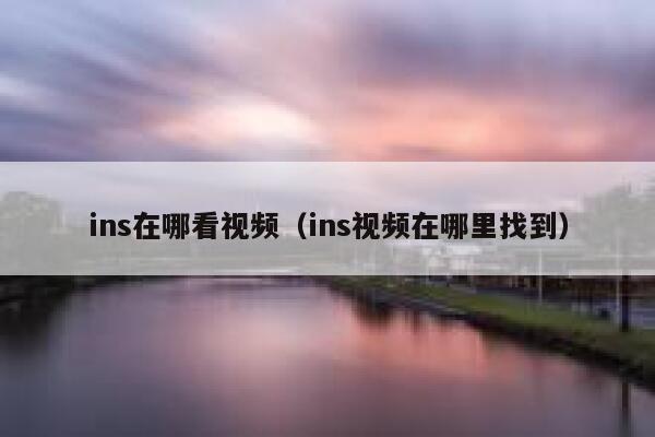 ins在哪看视频（ins视频在哪里找到） 第1张
