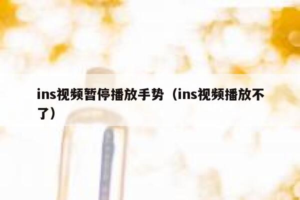 ins视频暂停播放手势（ins视频播放不了） 第1张