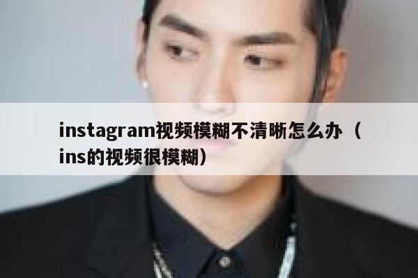 instagram视频模糊不清晰怎么办（ins的视频很模糊） 第1张
