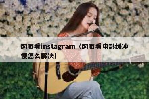 网页看instagram（网页看电影缓冲慢怎么解决） 第1张
