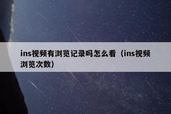 ins视频有浏览记录吗怎么看(ins视频浏览次数) 第1张 ins视频有浏览记录吗怎么看(ins视频浏览次数) 第1张